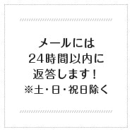 メールには24時間以内に返答します！