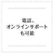 電話、オンラインサポートも可能