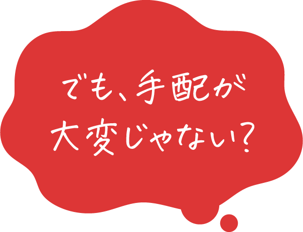 でも、手配が大変じゃない？